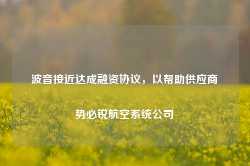 波音接近达成融资协议，以帮助供应商势必锐航空系统公司-第1张图片-拉菲红酒总代理加盟批发官网