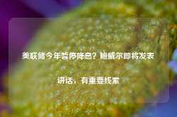 美联储今年暂停降息？鲍威尔即将发表讲话，有重要线索-第1张图片-拉菲红酒总代理加盟批发官网