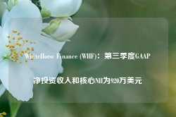 WhiteHorse Finance (WHF)：第三季度GAAP净投资收入和核心NII为920万美元-第1张图片-拉菲红酒总代理加盟批发官网