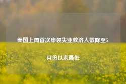 美国上周首次申领失业救济人数降至5月份以来最低-第1张图片-拉菲红酒总代理加盟批发官网