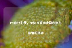 P2P曲终归零，见证互联网金融创新与监管的博弈-第1张图片-拉菲红酒总代理加盟批发官网