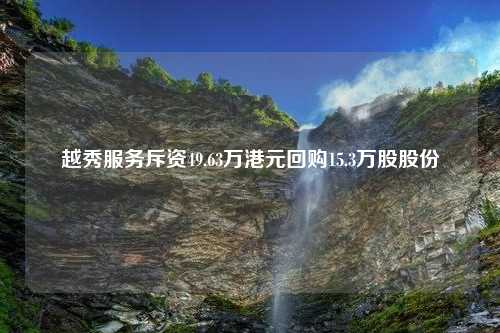 越秀服务斥资49.63万港元回购15.3万股股份