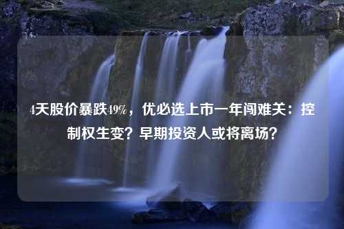 4天股价暴跌49%，优必选上市一年闯难关：控制权生变？早期投资人或将离场？