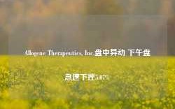 Allogene Therapeutics, Inc.盘中异动 下午盘急速下挫5.07%