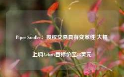 Piper Sandler：授权交易具有变革性 大幅上调Aclaris目标价至13美元