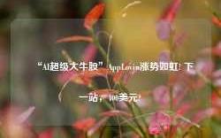 “AI超级大牛股”AppLovin涨势如虹! 下一站，400美元?