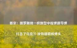 普京：俄罗斯用一枚新型中程弹道导弹打击了乌克兰 没有搭载核弹头