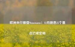 欧洲央行管委Stournaras：12月降息25个基点已成定局