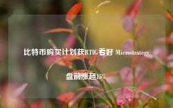 比特币购买计划获BTIG看好 Microstrategy盘前涨超15%