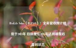 BioLife Solns（BLFS.O）：全年营收预计略低于2023年 目标是在2025年达到调整后盈利状态