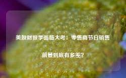 美股财报季面临大考：零售商节日销售前景到底有多差？