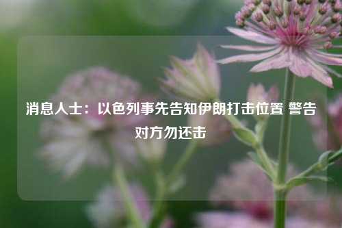 消息人士：以色列事先告知伊朗打击位置 警告对方勿还击