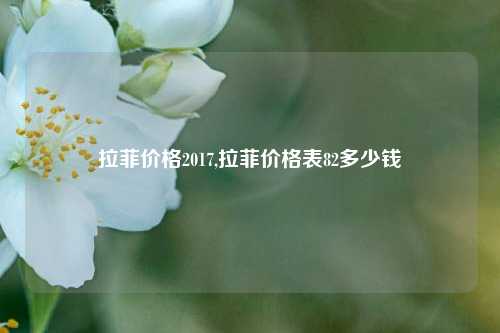 拉菲价格2017,拉菲价格表82多少钱