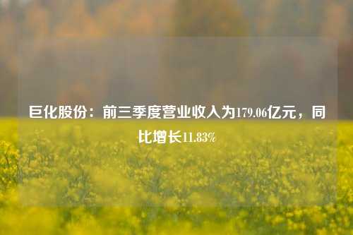 巨化股份：前三季度营业收入为179.06亿元，同比增长11.83%