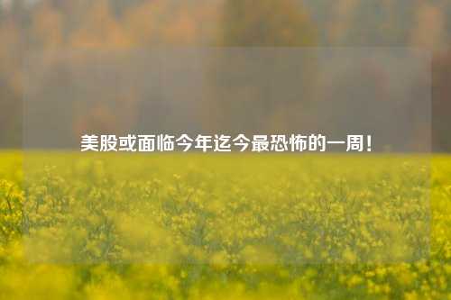 美股或面临今年迄今最恐怖的一周！  第1张