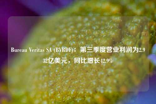 Bureau Veritas SA (BVRDF)：第三季度营业利润为2.932亿美元，同比增长42.9%