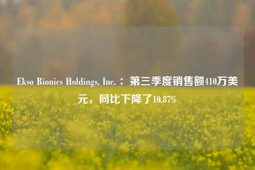 Ekso Bionics Holdings, Inc. ：第三季度销售额410万美元，同比下降了10.87%  第1张