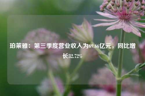 珀莱雅：第三季度营业收入为69.66亿元，同比增长32.72%