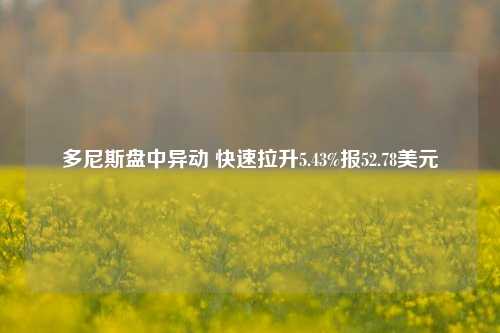 多尼斯盘中异动 快速拉升5.43%报52.78美元