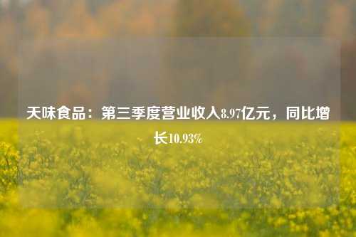 天味食品：第三季度营业收入8.97亿元，同比增长10.93%