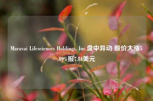 Maravai Lifesciences Holdings, Inc.盘中异动 股价大涨5.09%报7.84美元